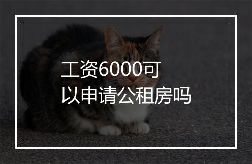 工资6000可以申请公租房吗