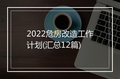 2022危房改造工作计划(汇总12篇)