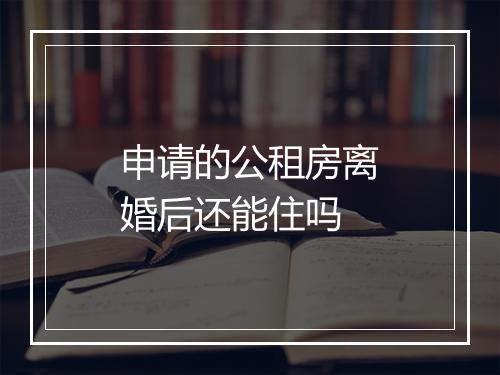 申请的公租房离婚后还能住吗