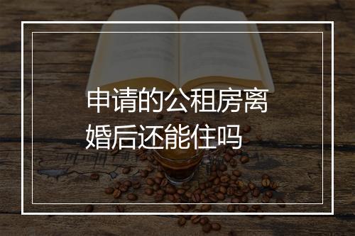 申请的公租房离婚后还能住吗