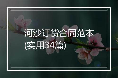 河沙订货合同范本(实用34篇)