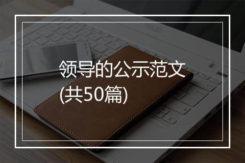 领导的公示范文(共50篇)