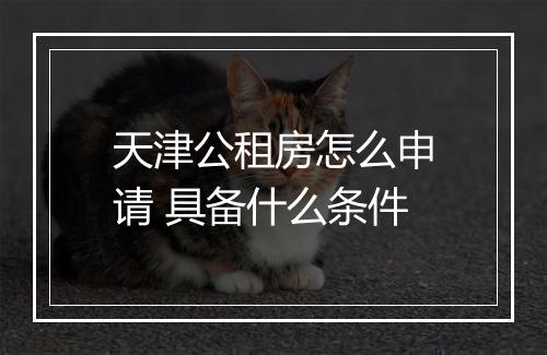 天津公租房怎么申请 具备什么条件