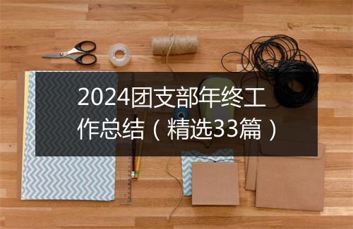 2024团支部年终工作总结（精选33篇）