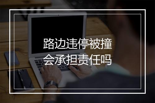 路边违停被撞会承担责任吗