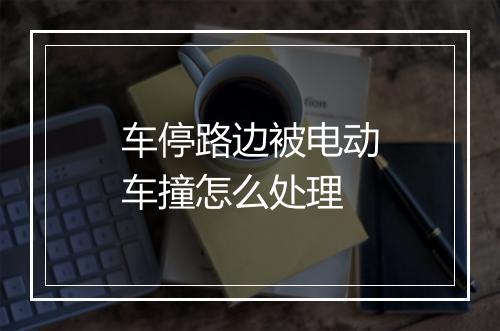 车停路边被电动车撞怎么处理