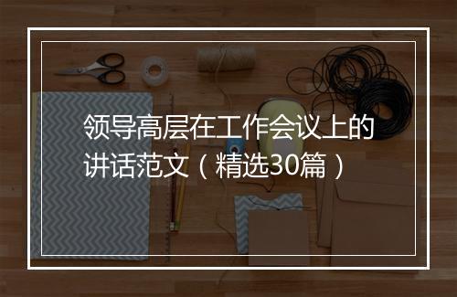 领导高层在工作会议上的讲话范文（精选30篇）