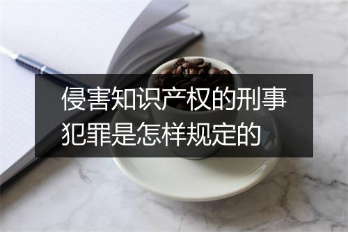 侵害知识产权的刑事犯罪是怎样规定的