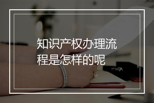 知识产权办理流程是怎样的呢