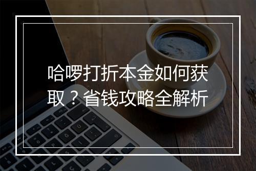 哈啰打折本金如何获取？省钱攻略全解析