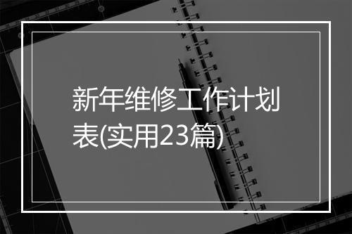 新年维修工作计划表(实用23篇)