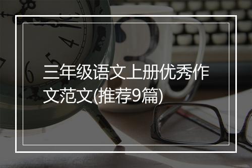 三年级语文上册优秀作文范文(推荐9篇)
