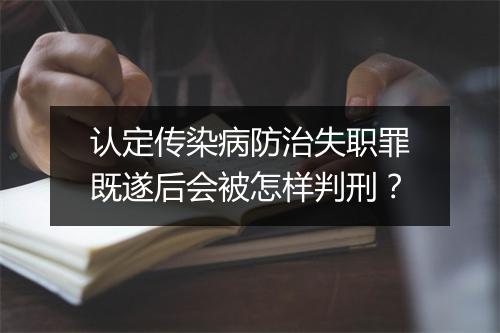 认定传染病防治失职罪既遂后会被怎样判刑？