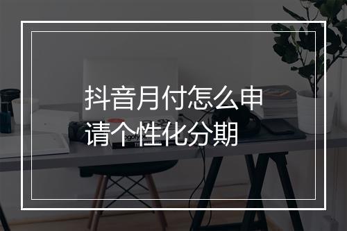 抖音月付怎么申请个性化分期