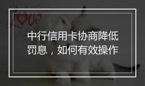 中行信用卡协商降低罚息，如何有效操作