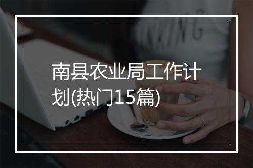 南县农业局工作计划(热门15篇)