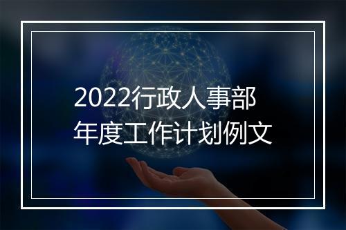 2022行政人事部年度工作计划例文