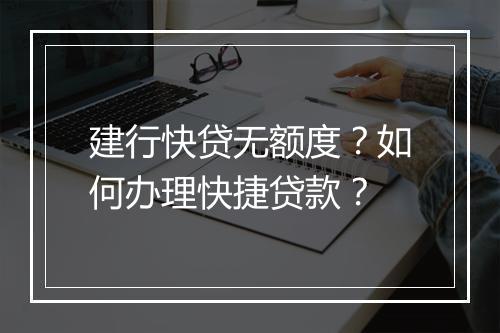 建行快贷无额度？如何办理快捷贷款？