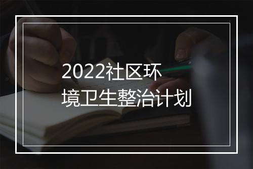 2022社区环境卫生整治计划