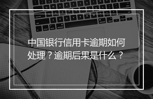 中国银行信用卡逾期如何处理？逾期后果是什么？