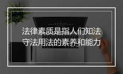 法律素质是指人们知法守法用法的素养和能力