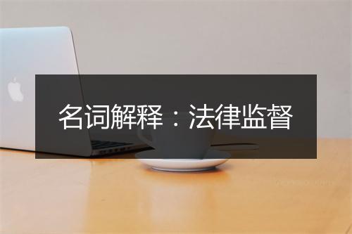 名词解释：法律监督