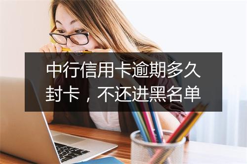 中行信用卡逾期多久封卡，不还进黑名单
