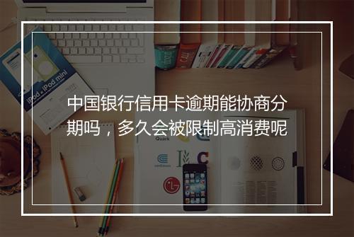 中国银行信用卡逾期能协商分期吗，多久会被限制高消费呢
