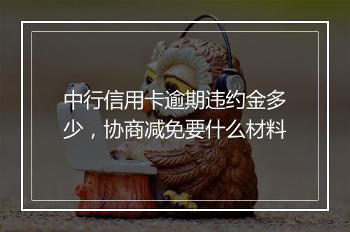 中行信用卡逾期违约金多少，协商减免要什么材料