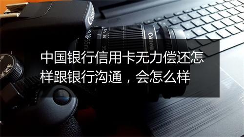 中国银行信用卡无力偿还怎样跟银行沟通，会怎么样