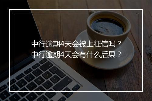 中行逾期4天会被上征信吗？中行逾期4天会有什么后果？