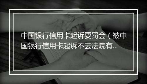 中国银行信用卡起诉要罚金（被中国银行信用卡起诉不去法院有什么后果）