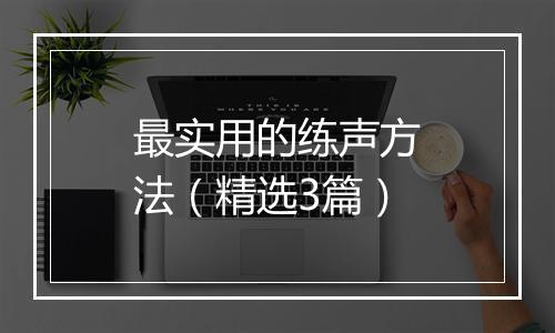 最实用的练声方法（精选3篇）