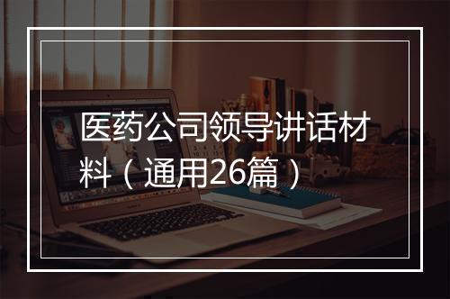 医药公司领导讲话材料（通用26篇）