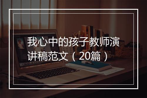 我心中的孩子教师演讲稿范文（20篇）
