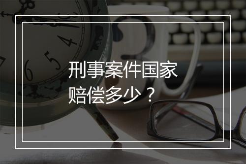 刑事案件国家赔偿多少？