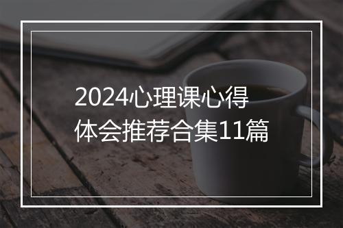 2024心理课心得体会推荐合集11篇