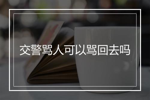 交警骂人可以骂回去吗