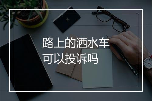 路上的洒水车可以投诉吗