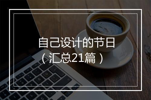 自己设计的节日（汇总21篇）