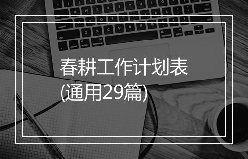 春耕工作计划表(通用29篇)