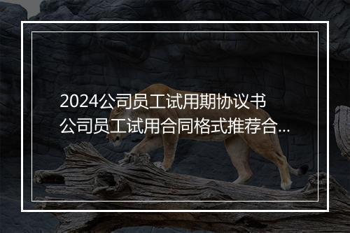 2024公司员工试用期协议书 公司员工试用合同格式推荐合集7篇