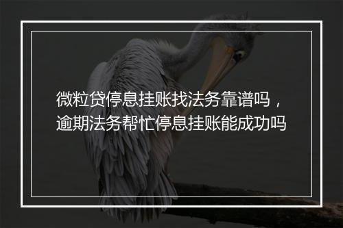 微粒贷停息挂账找法务靠谱吗，逾期法务帮忙停息挂账能成功吗