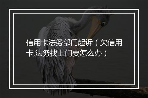 信用卡法务部门起诉（欠信用卡,法务找上门要怎么办）