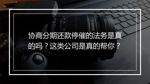 协商分期还款停催的法务是真的吗？这类公司是真的帮你？