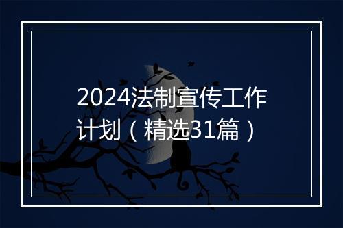 2024法制宣传工作计划（精选31篇）