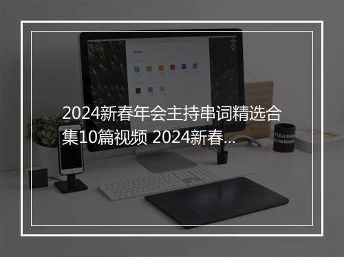 2024新春年会主持串词精选合集10篇视频 2024新春年会主持串词精选合集10篇