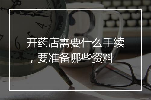 开药店需要什么手续，要准备哪些资料