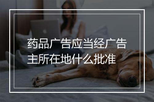 药品广告应当经广告主所在地什么批准