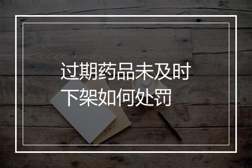 过期药品未及时下架如何处罚